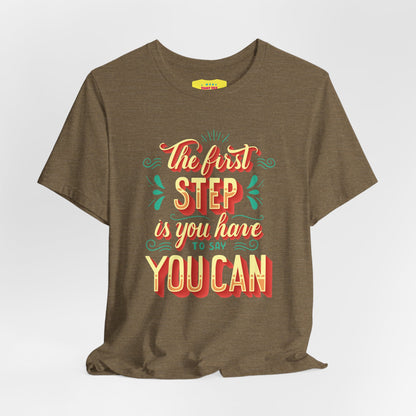 THE FIRST STEP IS YOU HAVE TO SAY YOU CAN (Unisex Jersey Short Sleeve Tee)