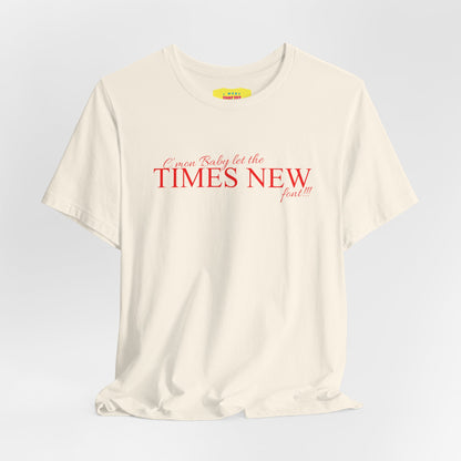 C'MON BABY LET THE TIMES NEW FONT - DESIGNERS JOKE (Unisex Jersey Short Sleeve Tee)