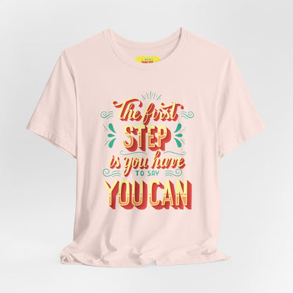 THE FIRST STEP IS YOU HAVE TO SAY YOU CAN (Unisex Jersey Short Sleeve Tee)